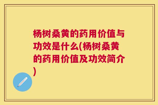 杨树桑黄的药用价值与功效是什么(杨树桑黄的药用价值及功效简介) 杨树桑黄的药用价值与功效是什么(杨树桑黄的药用价值及功效简介)