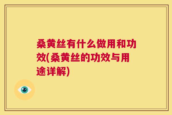 桑黄丝有什么做用和功效(桑黄丝的功效与用途详解)