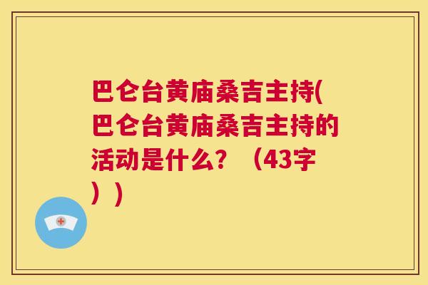 巴仑台黄庙桑吉主持(巴仑台黄庙桑吉主持的活动是什么?(43字)) 巴仑台黄庙桑吉主持(巴仑台黄庙桑吉主持的活动是什么?(43字))