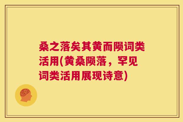 桑之落矣其黄而陨词类活用(黄桑陨落,罕见词类活用展现诗意) 桑之落矣其黄而陨词类活用(黄桑陨落,罕见词类活用展现诗意)