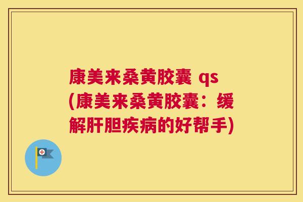 康美来桑黄胶囊 qs(康美来桑黄胶囊:缓解胆的好帮手) 康美来桑黄胶囊 qs(康美来桑黄胶囊:缓解胆的好帮手)