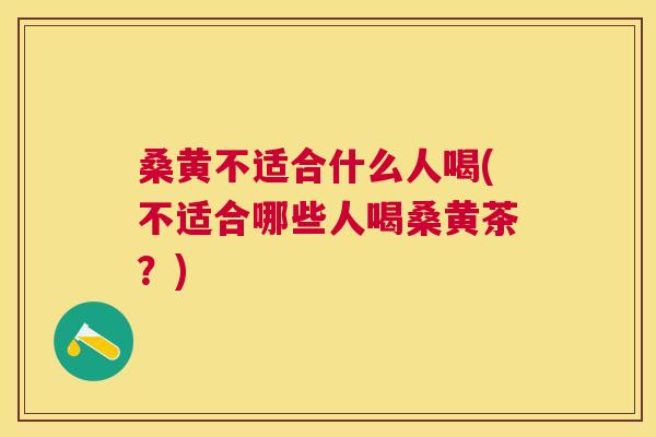 桑黄不适合什么人喝(不适合哪些人喝桑黄茶?) 桑黄不适合什么人喝(不适合哪些人喝桑黄茶?)