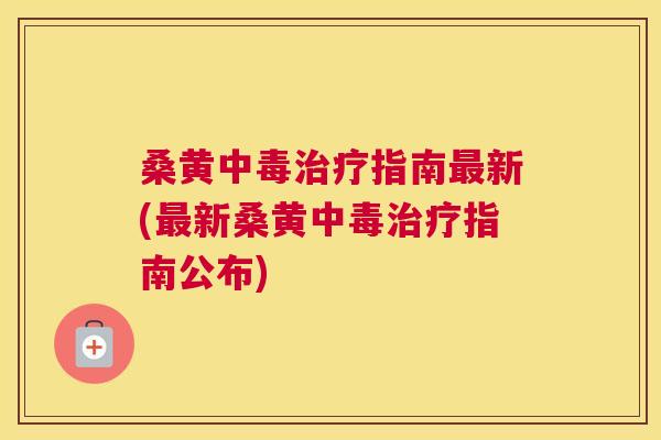 桑黄中毒指南新(新桑黄中毒指南公布) 桑黄中毒指南新(新桑黄中毒指南公布)