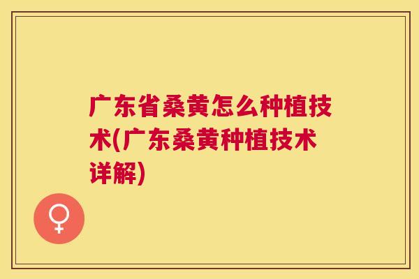 广东省桑黄怎么种植技术(广东桑黄种植技术详解) 广东省桑黄怎么种植技术(广东桑黄种植技术详解)