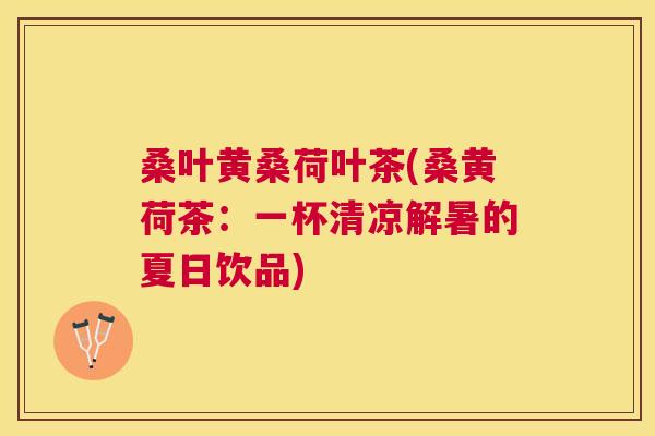 桑叶黄桑荷叶茶(桑黄荷茶:一杯清凉解暑的夏日饮品) 桑叶黄桑荷叶茶(桑黄荷茶:一杯清凉解暑的夏日饮品)