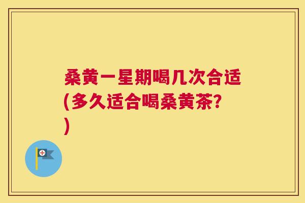 桑黄一星期喝几次合适(多久适合喝桑黄茶?) 桑黄一星期喝几次合适(多久适合喝桑黄茶?)