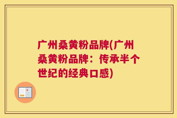 广州桑黄粉品牌(广州桑黄粉品牌:传承半个世纪的经典口感) 广州桑黄粉品牌(广州桑黄粉品牌:传承半个世纪的经典口感)