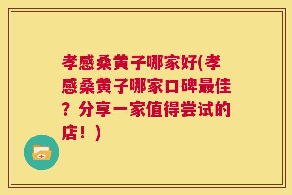孝感桑黄子哪家好(孝感桑黄子哪家口碑佳?分享一家值得尝试的店!) 孝感桑黄子哪家好(孝感桑黄子哪家口碑佳?分享一家值得尝试的店!)