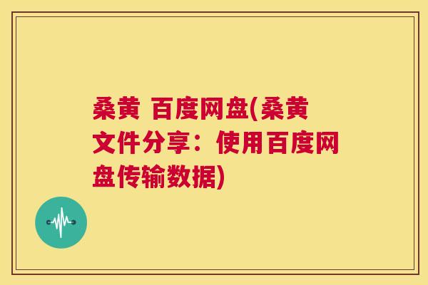 桑黄 百度网盘(桑黄文件分享:使用百度网盘传输数据) 桑黄 百度网盘(桑黄文件分享:使用百度网盘传输数据)