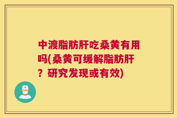 中渡脂肪吃桑黄有用吗(桑黄可缓解脂肪?研究发现或有效) 中渡脂肪吃桑黄有用吗(桑黄可缓解脂肪?研究发现或有效)