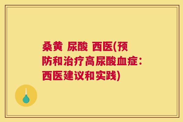 桑黄 尿酸 西医(和高尿酸症:西医建议和实践) 桑黄 尿酸 西医(和高尿酸症:西医建议和实践)