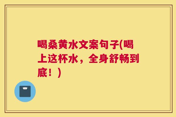 喝桑黄水文案句子(喝上这杯水,全身舒畅到底!) 喝桑黄水文案句子(喝上这杯水,全身舒畅到底!)
