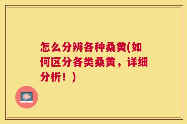 怎么分辨各种桑黄(如何区分各类桑黄,详细分析!) 怎么分辨各种桑黄(如何区分各类桑黄,详细分析!)
