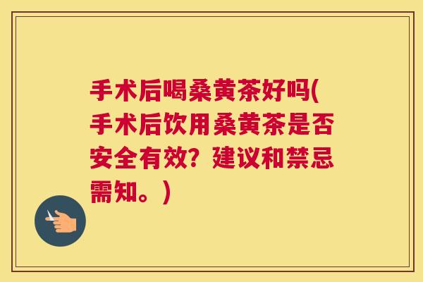 手术后喝桑黄茶好吗(手术后饮用桑黄茶是否安全有效?建议和禁忌需知。) 手术后喝桑黄茶好吗(手术后饮用桑黄茶是否安全有效?建议和禁忌需知。)