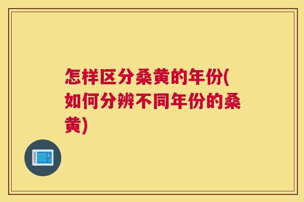 怎样区分桑黄的年份(如何分辨不同年份的桑黄) 怎样区分桑黄的年份(如何分辨不同年份的桑黄)