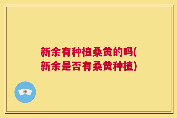 新余有种植桑黄的吗(新余是否有桑黄种植) 新余有种植桑黄的吗(新余是否有桑黄种植)