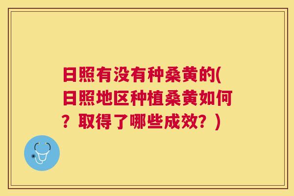 日照有没有种桑黄的(日照地区种植桑黄如何?取得了哪些成效?) 日照有没有种桑黄的(日照地区种植桑黄如何?取得了哪些成效?)