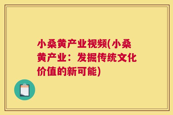 小桑黄产业视频(小桑黄产业:发掘传统文化价值的新可能) 小桑黄产业视频(小桑黄产业:发掘传统文化价值的新可能)