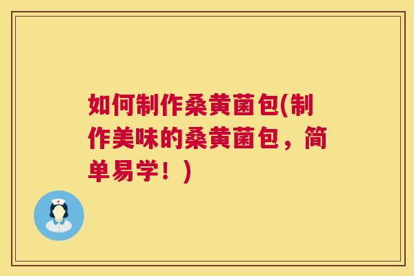 如何制作桑黄菌包(制作美味的桑黄菌包,简单易学!) 如何制作桑黄菌包(制作美味的桑黄菌包,简单易学!)