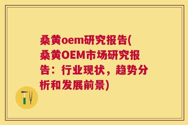 桑黄oem研究报告(桑黄OEM市场研究报告:行业现状,趋势分析和发展前景) 桑黄oem研究报告(桑黄OEM市场研究报告:行业现状,趋势分析和发展前景)