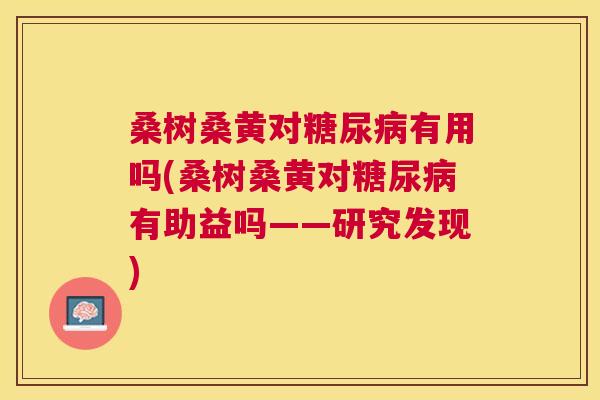 桑树桑黄对有用吗(桑树桑黄对有助益吗——研究发现) 桑树桑黄对有用吗(桑树桑黄对有助益吗——研究发现)