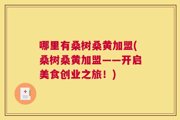 哪里有桑树桑黄加盟(桑树桑黄加盟——开启美食创业之旅!) 哪里有桑树桑黄加盟(桑树桑黄加盟——开启美食创业之旅!)