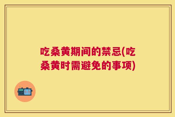 吃桑黄期间的禁忌(吃桑黄时需避免的事项) 吃桑黄期间的禁忌(吃桑黄时需避免的事项)