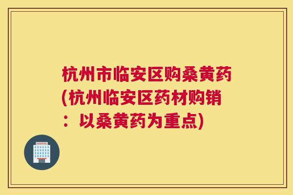 杭州市临安区购桑黄药(杭州临安区药材购销:以桑黄药为重点) 杭州市临安区购桑黄药(杭州临安区药材购销:以桑黄药为重点)