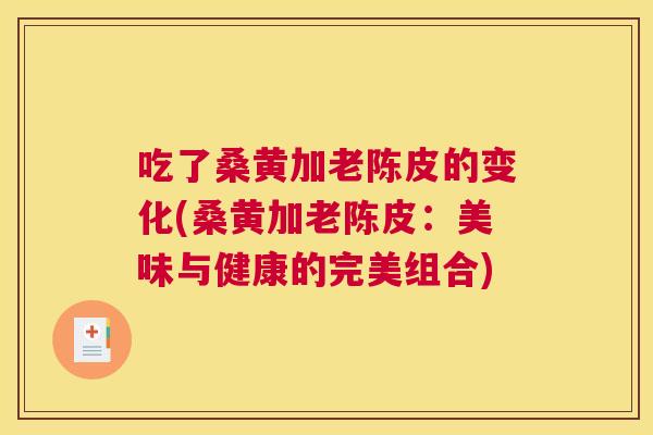 吃了桑黄加老陈皮的变化(桑黄加老陈皮:美味与健康的完美组合) 吃了桑黄加老陈皮的变化(桑黄加老陈皮:美味与健康的完美组合)