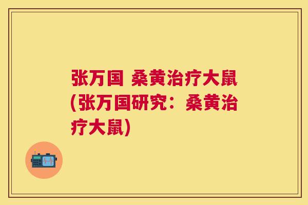 张万国 桑黄大鼠(张万国研究:桑黄大鼠) 张万国 桑黄大鼠(张万国研究:桑黄大鼠)