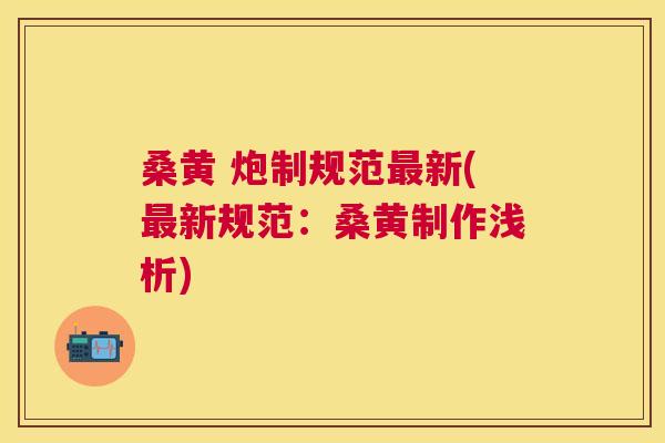 桑黄 炮制规范新(新规范：桑黄制作浅析)
