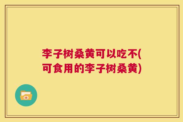 李子树桑黄可以吃不(可食用的李子树桑黄) 李子树桑黄可以吃不(可食用的李子树桑黄)