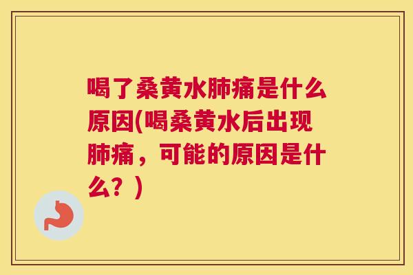 喝了桑黄水痛是什么原因(喝桑黄水后出现痛,可能的原因是什么?) 喝了桑黄水痛是什么原因(喝桑黄水后出现痛,可能的原因是什么?)