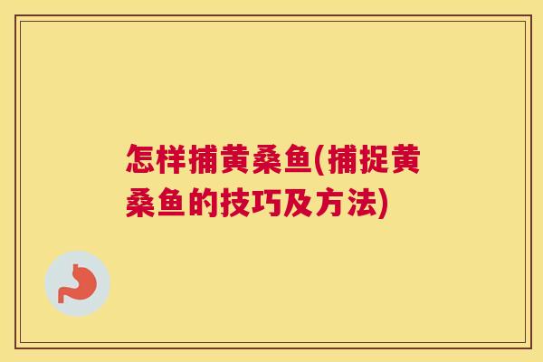 怎样捕黄桑鱼(捕捉黄桑鱼的技巧及方法) 怎样捕黄桑鱼(捕捉黄桑鱼的技巧及方法)