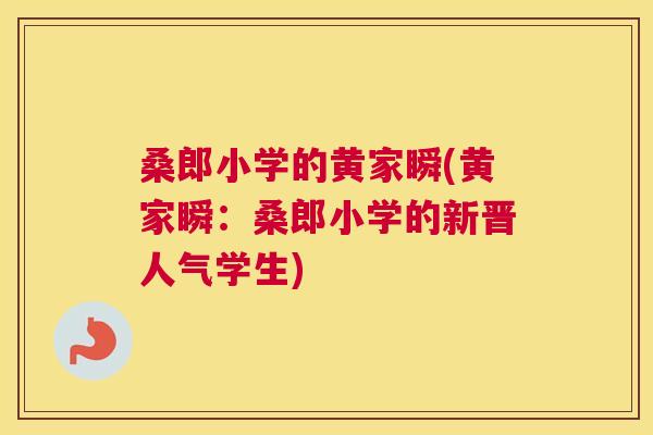 桑郎小学的黄家瞬(黄家瞬:桑郎小学的新晋人气学生) 桑郎小学的黄家瞬(黄家瞬:桑郎小学的新晋人气学生)