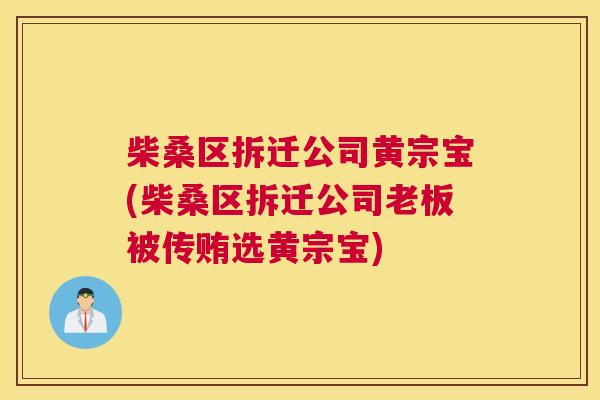柴桑区拆迁公司黄宗宝(柴桑区拆迁公司老板被传贿选黄宗宝) 柴桑区拆迁公司黄宗宝(柴桑区拆迁公司老板被传贿选黄宗宝)