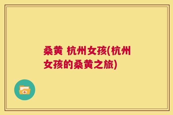 桑黄 杭州女孩(杭州女孩的桑黄之旅) 桑黄 杭州女孩(杭州女孩的桑黄之旅)