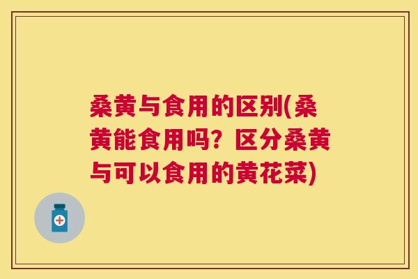 桑黄与食用的区别(桑黄能食用吗?区分桑黄与可以食用的黄花菜) 桑黄与食用的区别(桑黄能食用吗?区分桑黄与可以食用的黄花菜)