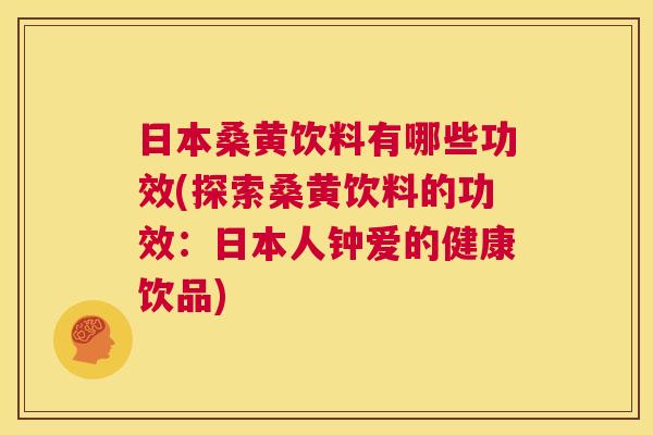 日本桑黄饮料有哪些功效(探索桑黄饮料的功效:日本人钟爱的健康饮品) 日本桑黄饮料有哪些功效(探索桑黄饮料的功效:日本人钟爱的健康饮品)