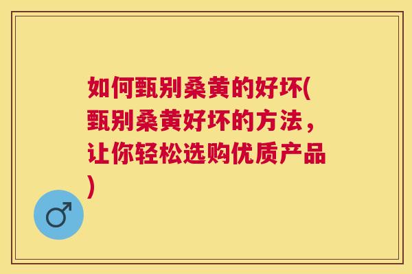如何甄别桑黄的好坏(甄别桑黄好坏的方法,让你轻松选购优质产品) 如何甄别桑黄的好坏(甄别桑黄好坏的方法,让你轻松选购优质产品)