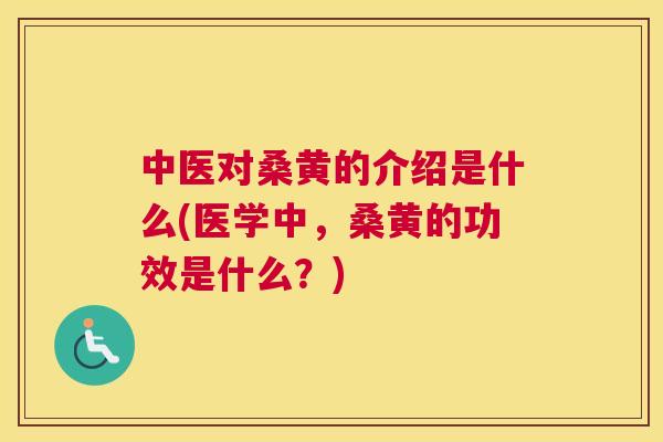 中医对桑黄的介绍是什么(医学中,桑黄的功效是什么?) 中医对桑黄的介绍是什么(医学中,桑黄的功效是什么?)