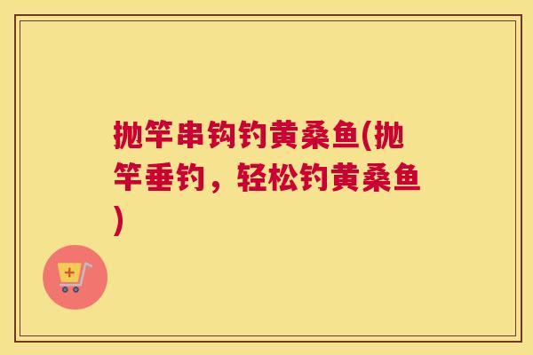 抛竿串钩钓黄桑鱼(抛竿垂钓,轻松钓黄桑鱼) 抛竿串钩钓黄桑鱼(抛竿垂钓,轻松钓黄桑鱼)