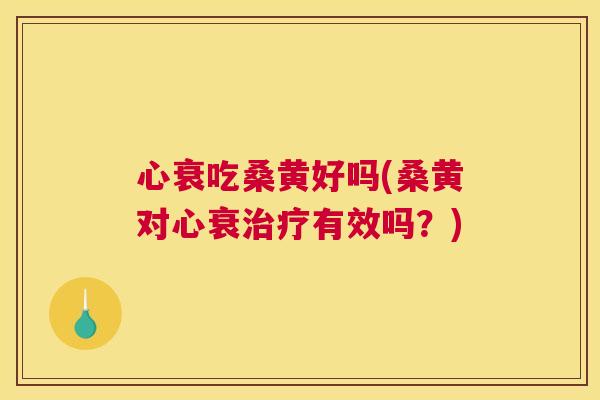 心衰吃桑黄好吗(桑黄对心衰有效吗?) 心衰吃桑黄好吗(桑黄对心衰有效吗?)