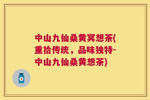中山九仙桑黄冥想茶(重拾传统,品味独特-中山九仙桑黄想茶) 中山九仙桑黄冥想茶(重拾传统,品味独特-中山九仙桑黄想茶)