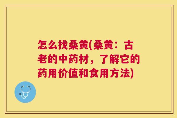 怎么找桑黄(桑黄:古老的材,了解它的药用价值和食用方法) 怎么找桑黄(桑黄:古老的材,了解它的药用价值和食用方法)