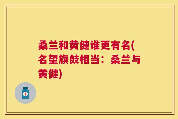 桑兰和黄健谁更有名(名望旗鼓相当:桑兰与黄健) 桑兰和黄健谁更有名(名望旗鼓相当:桑兰与黄健)