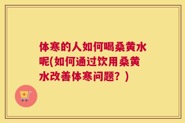 体寒的人如何喝桑黄水呢(如何通过饮用桑黄水改善体寒问题?) 体寒的人如何喝桑黄水呢(如何通过饮用桑黄水改善体寒问题?)