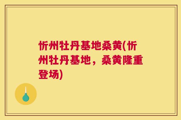 忻州牡丹基地桑黄(忻州牡丹基地,桑黄隆重登场) 忻州牡丹基地桑黄(忻州牡丹基地,桑黄隆重登场)