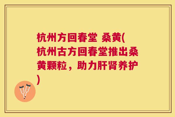 杭州方回春堂 桑黄(杭州古方回春堂推出桑黄颗粒,助力养护) 杭州方回春堂 桑黄(杭州古方回春堂推出桑黄颗粒,助力养护)