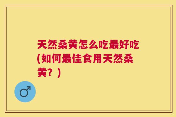 天然桑黄怎么吃好吃(如何佳食用天然桑黄?) 天然桑黄怎么吃好吃(如何佳食用天然桑黄?)